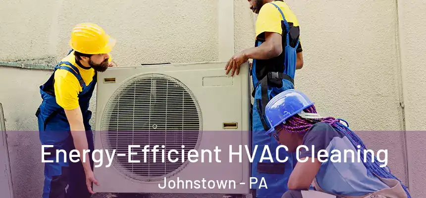 Energy-Efficient HVAC Cleaning Johnstown - PA