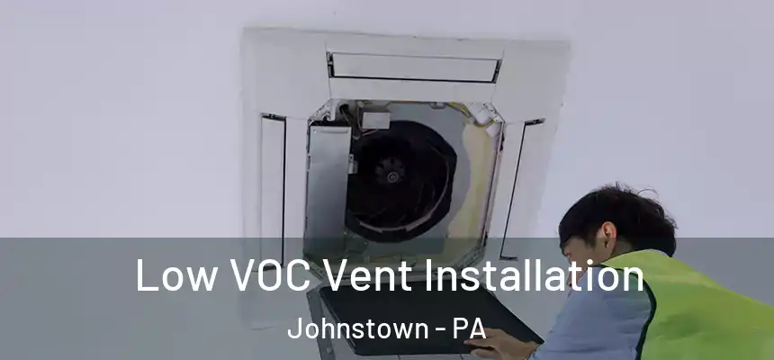  Low VOC Vent Installation Johnstown - PA